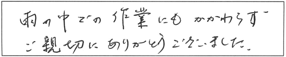 雨の中での作業にもかかわらず、ご親切にありがとうございました。