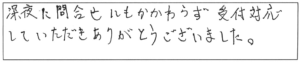 深夜に問合せにもかかわらず、受付対応していただき、ありがとうございました。