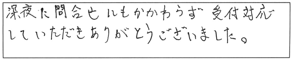 深夜に問合せにもかかわらず、受付対応していただき、ありがとうございました。