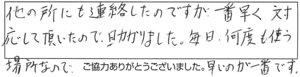 他の所にも連絡したのですが、一番早く対応して頂いたので助かりました。毎日、何度も使う場所なので、早いのが一番です。