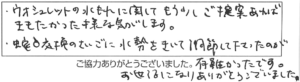 ウォシュレットの水もれに関して、もう少しご提案あればききたかった様な気がします。蛇口交換のさいごに水勢をきいて調節して下さったのが有難かったです。お世話になり、ありがとうございました。