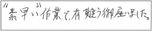 “素早い”作業で有難う御座いました。