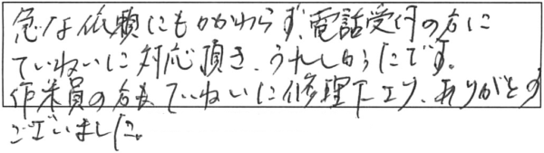 急な依頼にもかかわらず、電話受付の方にていねいに対応頂き、うれしかったです。作業員の方もていねいに修理下さり、ありがとうございました。