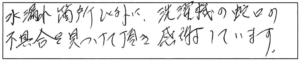 水漏れ箇所以外に、洗濯機の蛇口の不具合を見つけて頂き、感謝しています。