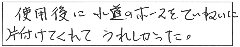 使用後に水道のホースをていねいに片付けてくれて、うれしかった。