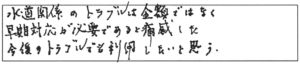 水道関係のトラブルは金額ではなく、早期対応が必要であると痛感した。今後のトラブルでも利用したいと思う。