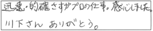 迅速・的確さすがプロの仕事。感心しました。川下さんありがとう