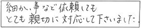 細かい事など依頼しても、とても親切に対応して下さいました。