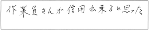 作業員さんが信用出来ると思った。