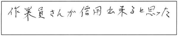 作業員さんが信用出来ると思った。