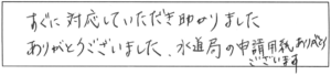 すぐに対応していただき助かりました。ありがとうございました。水道局の申請用紙ありがとうございます。