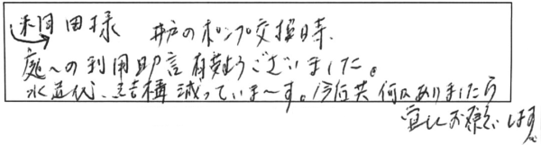 桐田様井戸のポンプ交換時、庭への利用助言、有難うございました。水道代、結構減っていま～す。今後共、何かありましたら、宜しくお願いします。