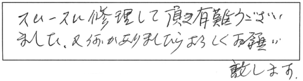 スムースに修理して頂き、有難うございました。又、何かありましたら、よろしくお願い致します。