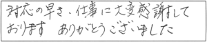 対応の早さ、仕事に大変感謝しております。ありがとうございました。