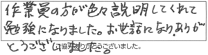 作業員の方が色々説明してくれて勉強になりました。お世話になり、ありがとうございました。