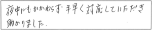 夜中にもかかわらず、手早く対応していただき助かりました。