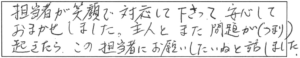 担当者が笑顔で対応して下さって、安心しておまかせしました。主人とまた問題（つまり）が起きたら、この担当者にお願いしたいねと話しました。