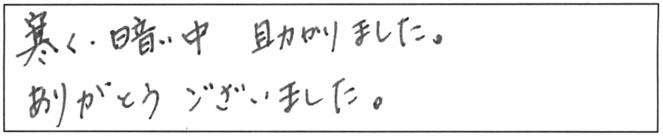 寒く、暗い中、助かりました。ありがとうございました。