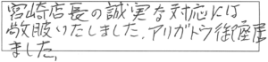 宮崎店長の誠実な対応には、敬服いたしました。アリガトウ御座居ました。