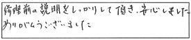 修理前の説明をしっかりして頂き、安心しました。ありがとうございました。