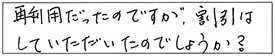 再利用だったのですが、割引はしていただいたのでしょうか？