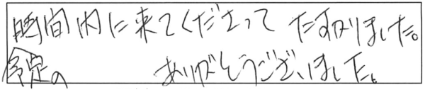 予定の時間内に来てくださって、たすかりました。ありがとうございました。