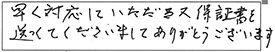 早く対応していただき、又、保証書を送ってくださいましてありがとうございます。