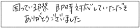 困っている際、即時対応していただき、ありがとうございました。