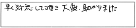 早く対応して頂き、大変、助かりました。