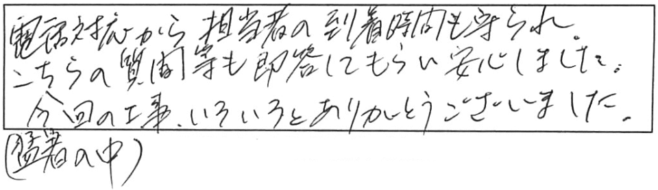 電話対応から担当者の到着時間も守られ、こちらの質問等も即答してもらい安心しました。今回の工事、いろいろとありがとうございました。（猛暑の中）