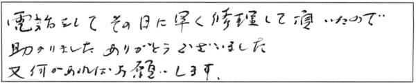 電話をして、その日に早く修理して頂いたので助かりました。ありがとうございました。又、何かあればお願いします。