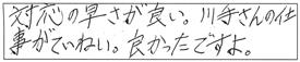 対応の早さが良い。川手さんの仕事がていねい。良かったですよ。