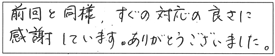 前回と同様、すぐの対応の良さに感謝しています。ありがとうございました。