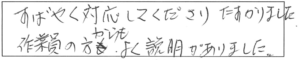 すばやく対応してくださり、たすかりました。作業員の方からも、よく説明がありました。