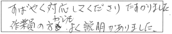 すばやく対応してくださり、たすかりました。作業員の方からも、よく説明がありました。