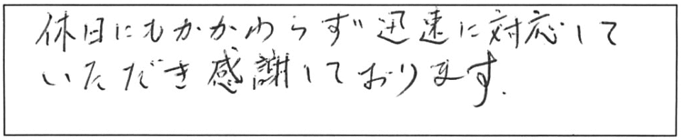 休日にもかかわらず、迅速に対応していただき感謝しております。