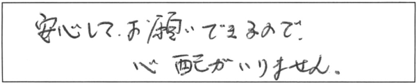 安心してお願いできるので、心配がいりません。