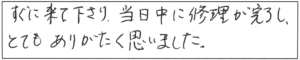 すぐに来て下さり、当日中に修理が完了し、とてもありがたく思いました。