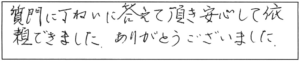 質問に丁ねいに答えて頂き、安心して依頼できました。ありがとうございました。