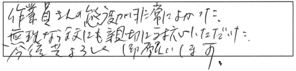 作業員さんの態度が非常に良かった。無理な注文にも親切に対応いただいた。今後共、よろしく御願いします。