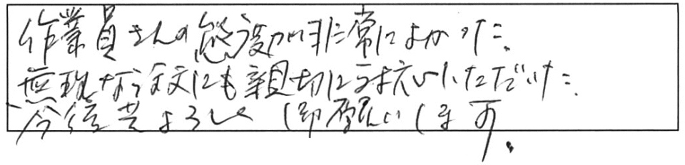 作業員さんの態度が非常に良かった。無理な注文にも親切に対応いただいた。今後共、よろしく御願いします。