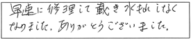 早速に修理して戴き、みずもれもなくなりましたありがとうございました。