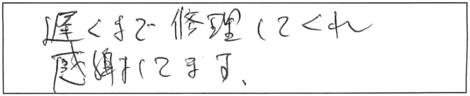 遅くまで修理してくれ、感謝してます。