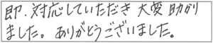 即、対応していただき、大変助かりました。ありがとうございました。