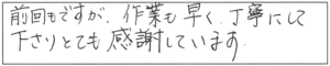 前回もですが、作業も早く、丁寧にして下さり、とても感謝しています。