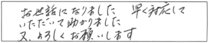 お世話になりました。早く対応していただいて助かりました。又、よろしくお願いします。