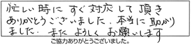 忙しい時に、すぐ対応して頂き、ありがとうございました。本当に助かりました。また、よろしくお願いします。