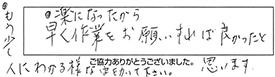 ●楽になったから、早く作業をお願いすれば良かったと思います。●もう少し、人にわかる様な字をかいて下さい。