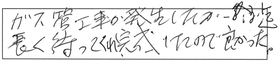 ガス管工事が発生したが、終了迄長く待ってくれ、完成したので良かった。