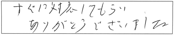 すぐに対応してもらい、ありがとうございました。